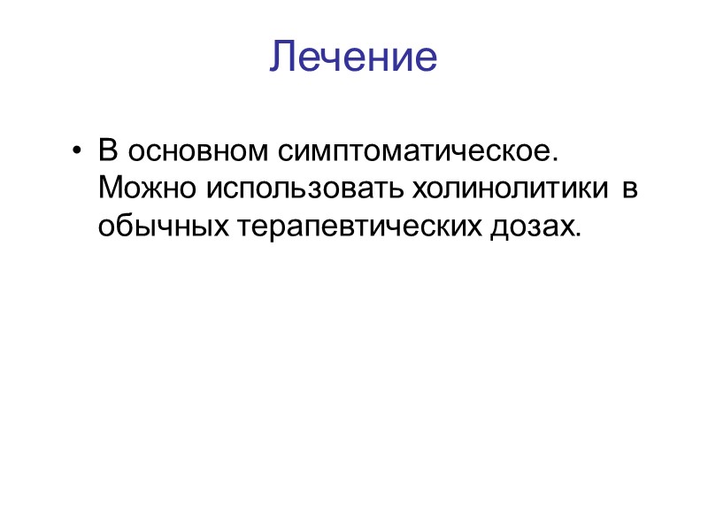 Лечение В основном симптоматическое. Можно использовать холинолитики в обычных терапевтических дозах.